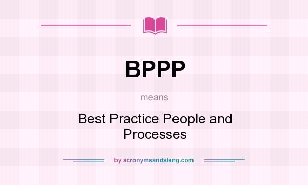 What does BPPP mean? It stands for Best Practice People and Processes