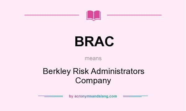 What does BRAC mean? It stands for Berkley Risk Administrators Company