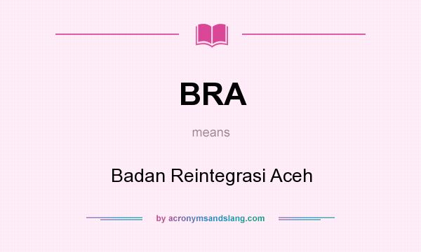 What does BRA mean? It stands for Badan Reintegrasi Aceh
