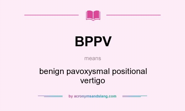 What does BPPV mean? It stands for benign pavoxysmal positional vertigo