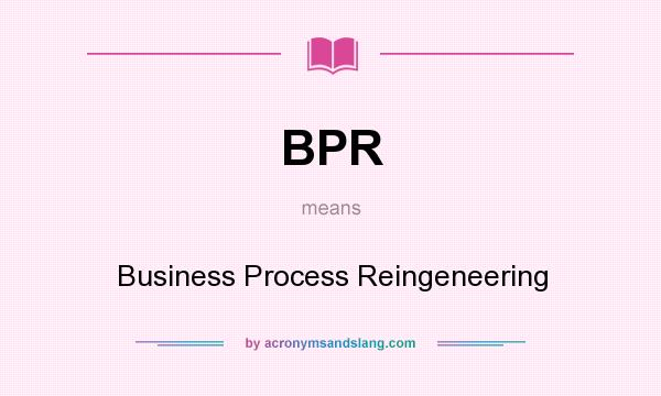 What does BPR mean? It stands for Business Process Reingeneering