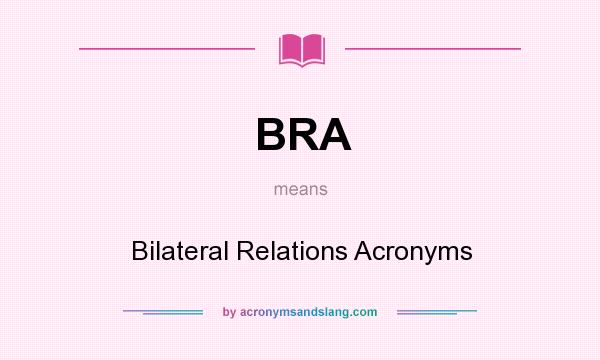 What does BRA mean? It stands for Bilateral Relations Acronyms