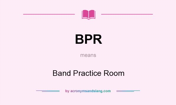 What does BPR mean? It stands for Band Practice Room