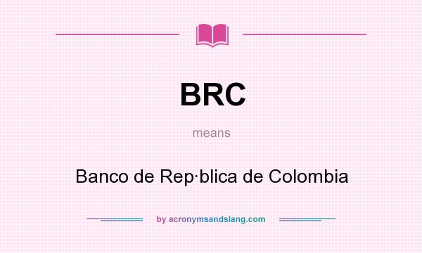 What does BRC mean? It stands for Banco de Rep·blica de Colombia