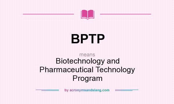 What does BPTP mean? It stands for Biotechnology and Pharmaceutical Technology Program