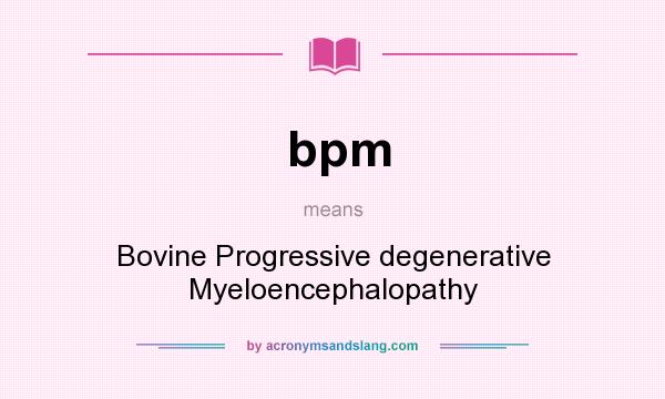 What does bpm mean? It stands for Bovine Progressive degenerative Myeloencephalopathy