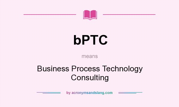 What does bPTC mean? It stands for Business Process Technology Consulting