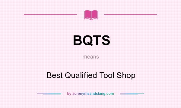 What does BQTS mean? It stands for Best Qualified Tool Shop