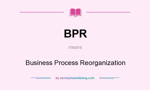 What does BPR mean? It stands for Business Process Reorganization