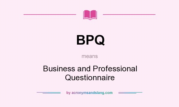 What does BPQ mean? It stands for Business and Professional Questionnaire