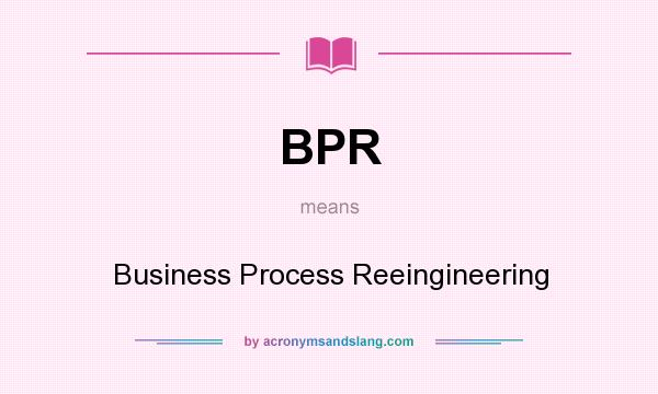 What does BPR mean? It stands for Business Process Reeingineering