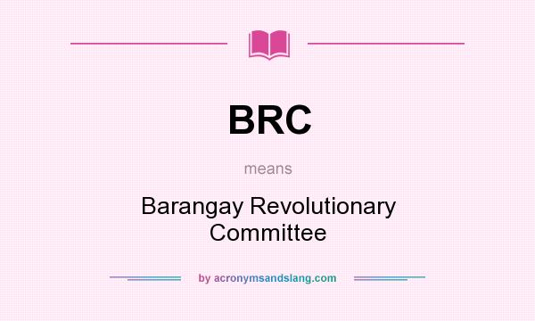 What does BRC mean? It stands for Barangay Revolutionary Committee