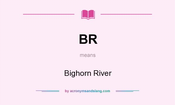 What does BR mean? It stands for Bighorn River