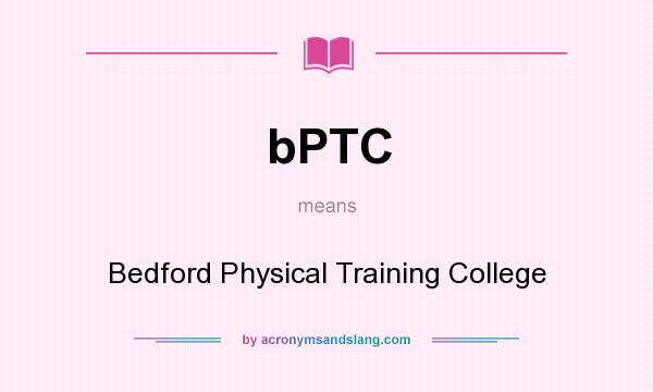 What does bPTC mean? It stands for Bedford Physical Training College