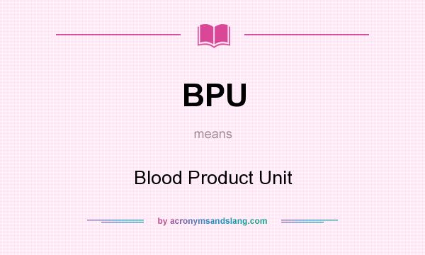 What does BPU mean? It stands for Blood Product Unit