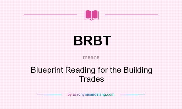 What does BRBT mean? It stands for Blueprint Reading for the Building Trades