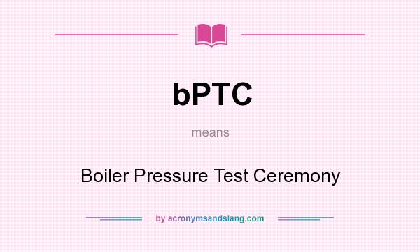 What does bPTC mean? It stands for Boiler Pressure Test Ceremony