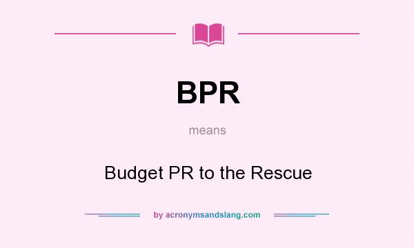 What does BPR mean? It stands for Budget PR to the Rescue