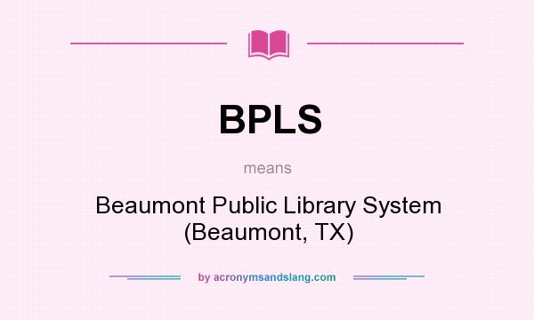 What does BPLS mean? It stands for Beaumont Public Library System (Beaumont, TX)