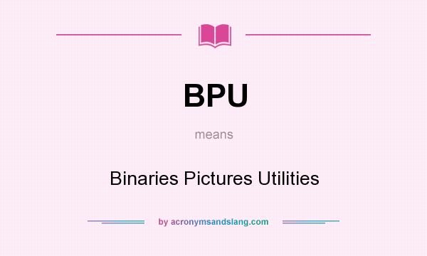 What does BPU mean? It stands for Binaries Pictures Utilities