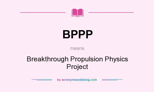 What does BPPP mean? It stands for Breakthrough Propulsion Physics Project