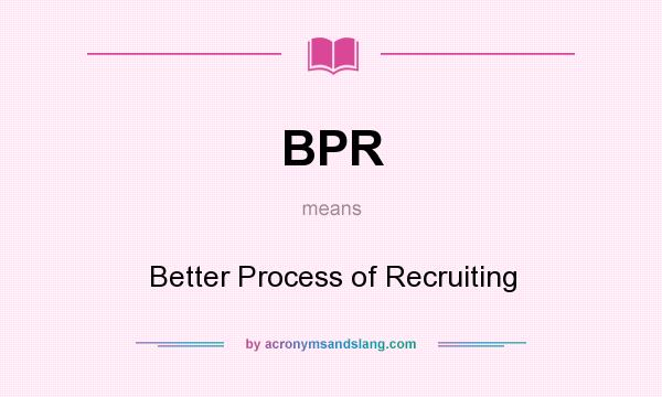 What does BPR mean? It stands for Better Process of Recruiting