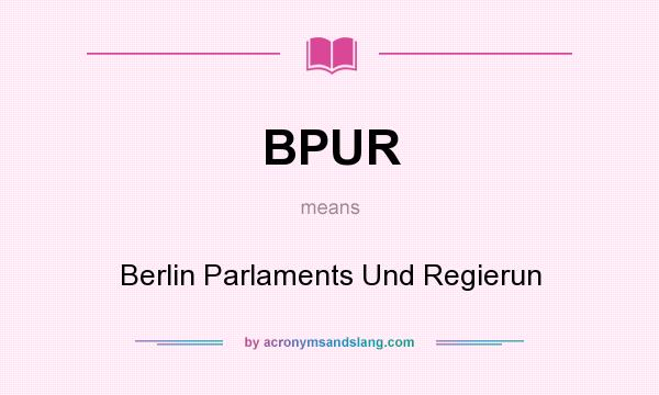 What does BPUR mean? It stands for Berlin Parlaments Und Regierun
