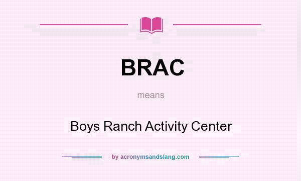 What does BRAC mean? It stands for Boys Ranch Activity Center