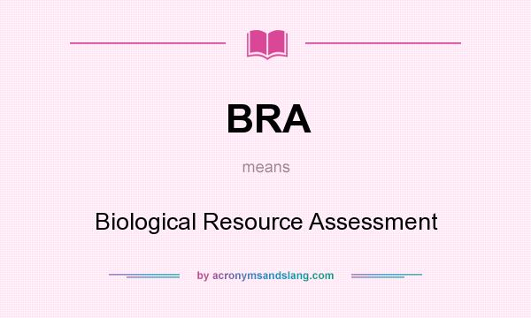 What does BRA mean? It stands for Biological Resource Assessment