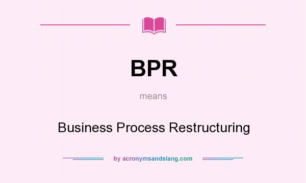 What does BPR mean? It stands for Business Process Restructuring