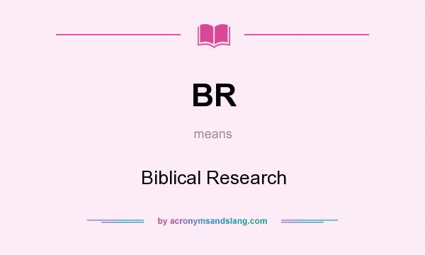 What does BR mean? It stands for Biblical Research