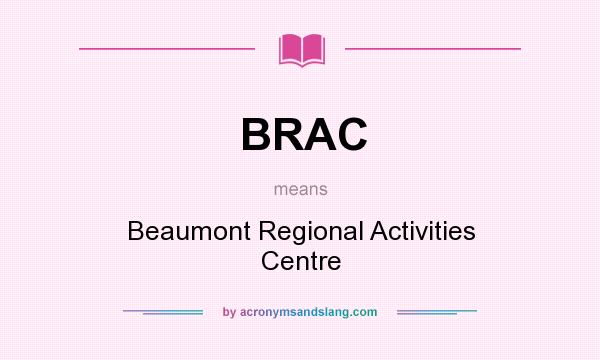 What does BRAC mean? It stands for Beaumont Regional Activities Centre