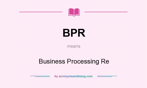 What does BPR mean? It stands for Business Processing Re