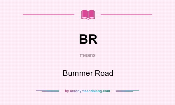 What does BR mean? It stands for Bummer Road