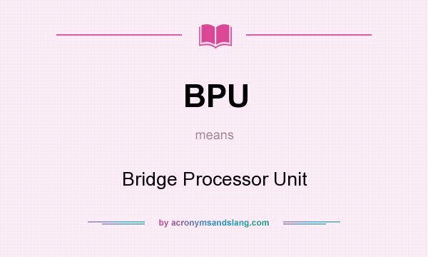What does BPU mean? It stands for Bridge Processor Unit