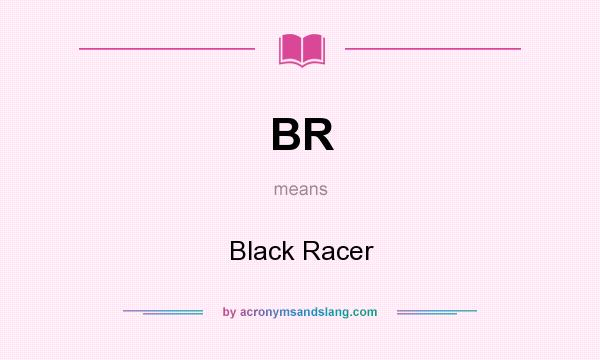 What does BR mean? It stands for Black Racer