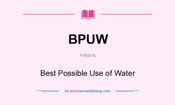What does BPUW mean? It stands for Best Possible Use of Water
