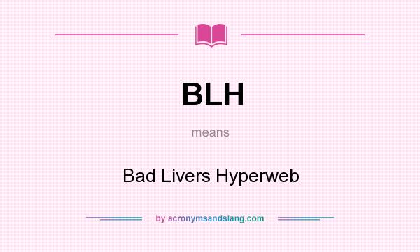 What does BLH mean? It stands for Bad Livers Hyperweb
