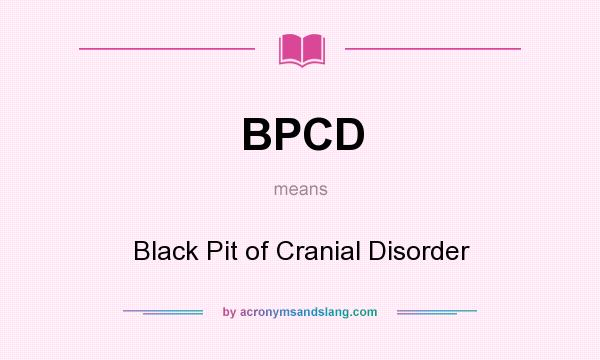 What does BPCD mean? It stands for Black Pit of Cranial Disorder