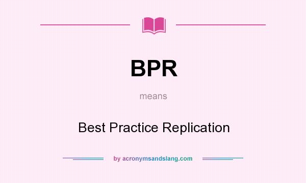What does BPR mean? It stands for Best Practice Replication