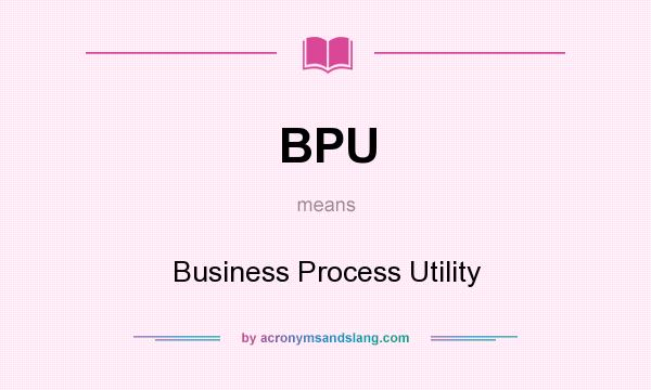 What does BPU mean? It stands for Business Process Utility