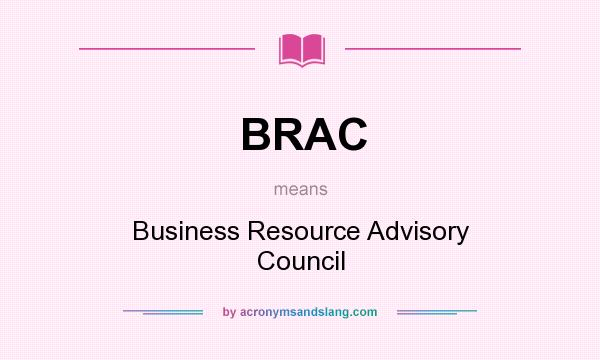 What does BRAC mean? It stands for Business Resource Advisory Council