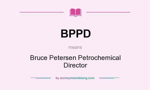 What does BPPD mean? It stands for Bruce Petersen Petrochemical Director