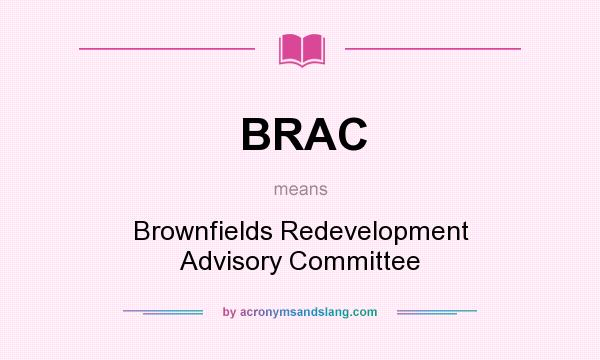 What does BRAC mean? It stands for Brownfields Redevelopment Advisory Committee