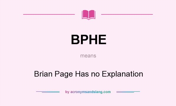 What does BPHE mean? It stands for Brian Page Has no Explanation