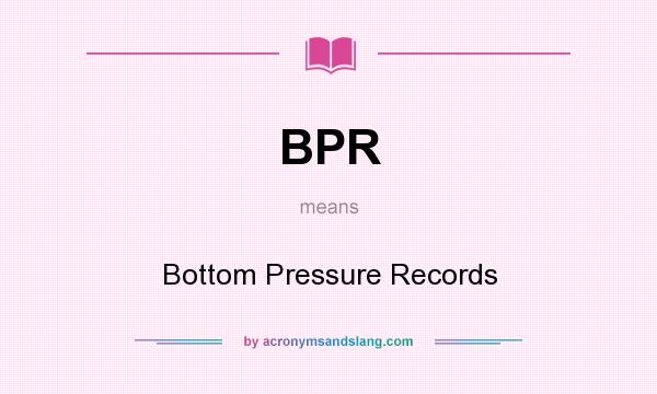 What does BPR mean? It stands for Bottom Pressure Records