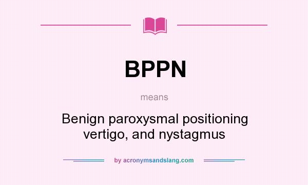 What does BPPN mean? It stands for Benign paroxysmal positioning vertigo, and nystagmus