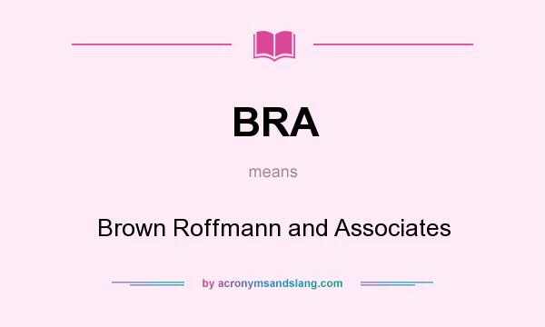 What does BRA mean? It stands for Brown Roffmann and Associates