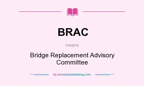 What does BRAC mean? It stands for Bridge Replacement Advisory Committee