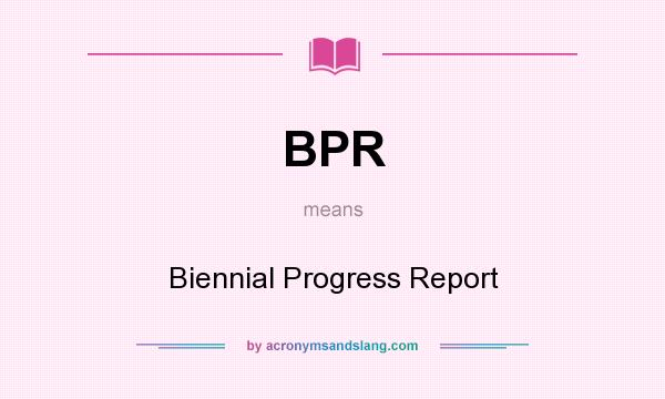 What does BPR mean? It stands for Biennial Progress Report